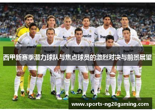 西甲新赛季潜力球队与焦点球员的激烈对决与前景展望