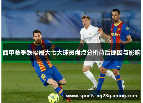 西甲赛季跌幅最大七大球员盘点分析背后原因与影响