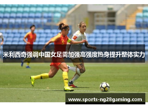 米利西奇强调中国女足需加强高强度热身提升整体实力 米利西奇强调中国女足需加强高强度热身提升整体实力