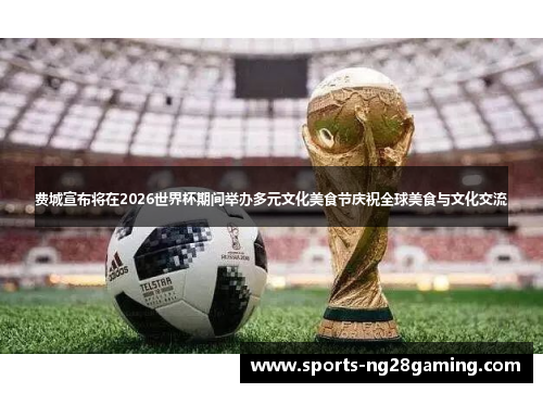 费城宣布将在2026世界杯期间举办多元文化美食节庆祝全球美食与文化交流 费城宣布将在2026世界杯期间举办多元文化美食节庆祝全球美食与文化交流