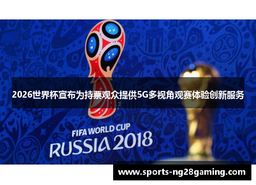 2026世界杯宣布为持票观众提供5G多视角观赛体验创新服务